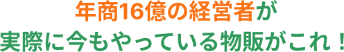 年商16億の経営者が実際に今もやっている物販がこれ！