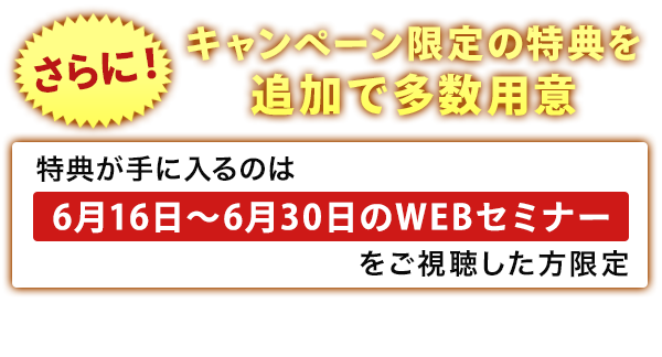 特典が手に入るのは7月6日〜7月20日のWEBセミナーをご視聴した方限定
